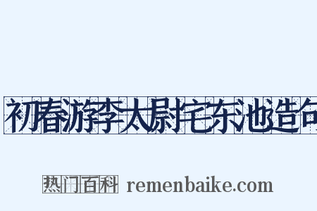初春游李太尉宅东池造句是什么意思的图片